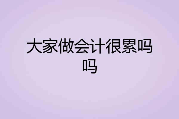大家做会计很累吗吗