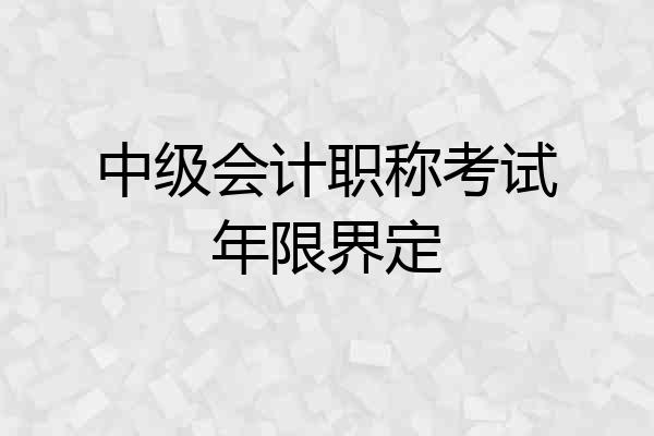 中级会计职称考试年限界定