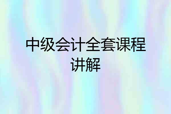 中级会计全套课程讲解