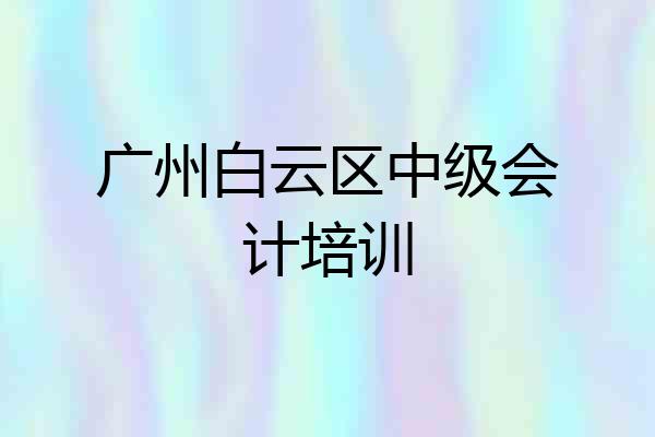 广州白云区中级会计培训