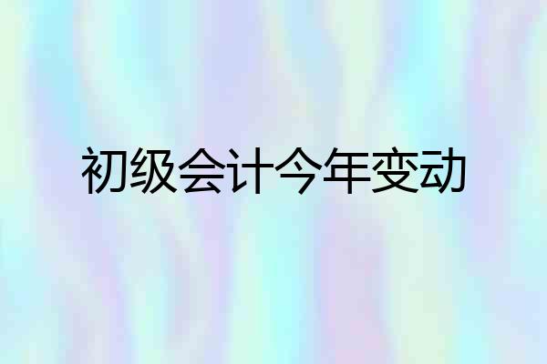 初级会计今年变动