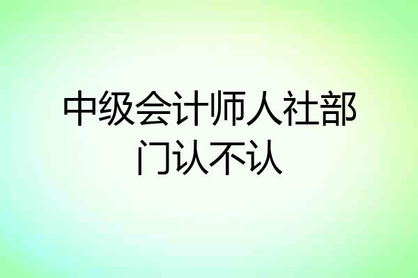 中级会计师人社部门认不认
