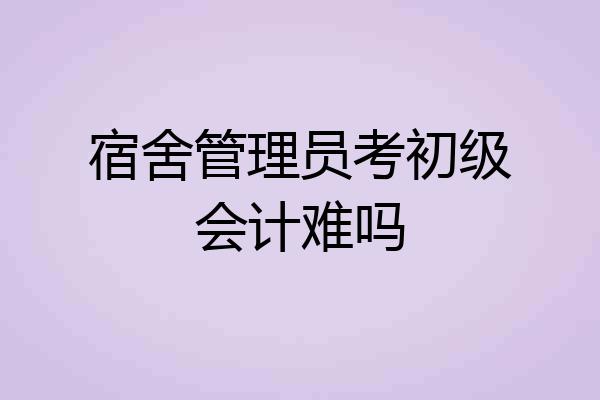 宿舍管理员考初级会计难吗