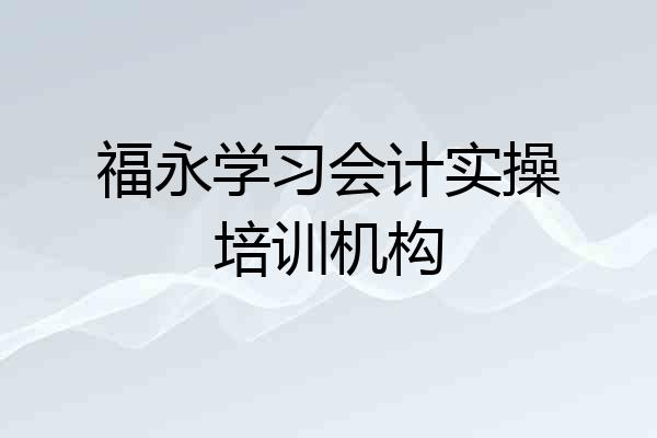 福永学习会计实操培训机构