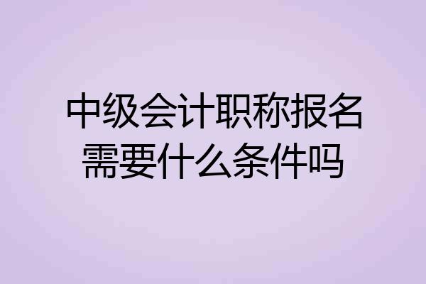 中级会计职称报名需要什么条件吗