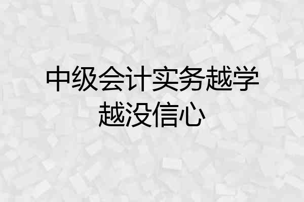 中级会计实务越学越没信心