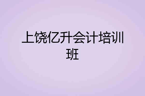 上饶亿升会计培训班