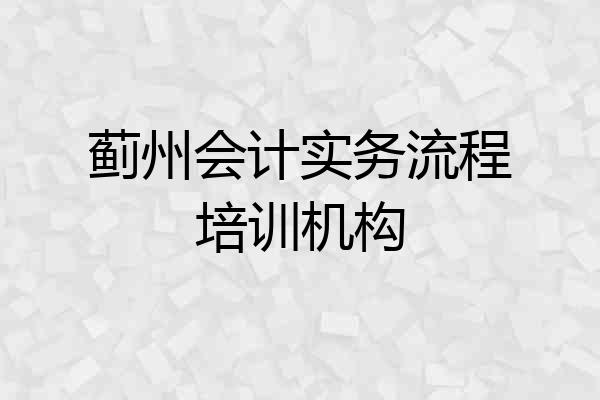 蓟州会计实务流程培训机构
