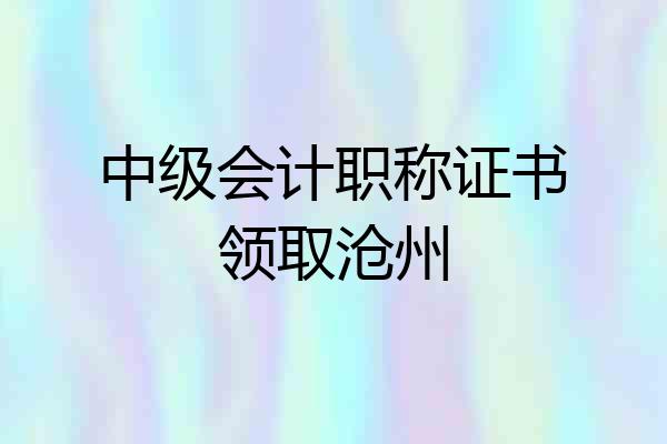 中级会计职称证书领取沧州