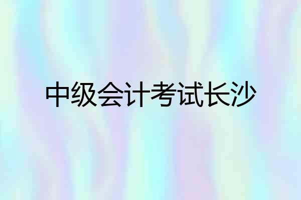中级会计考试长沙