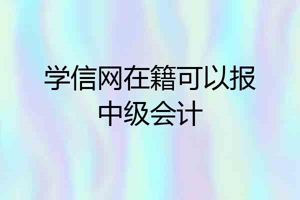 学信网在籍可以报中级会计