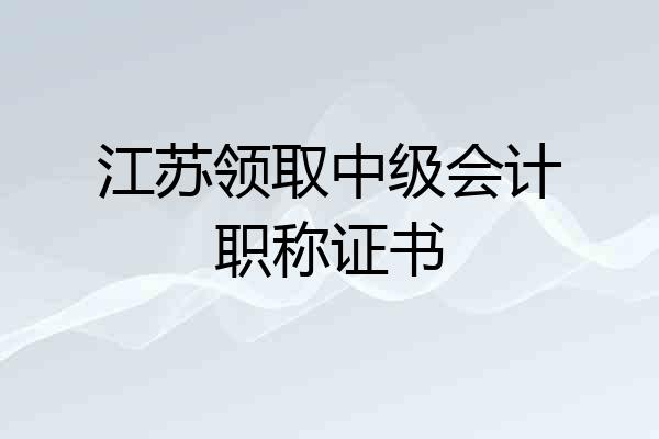 江苏领取中级会计职称证书