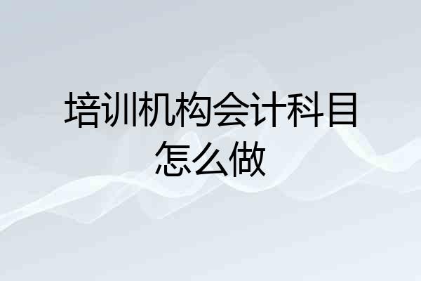 培训机构会计科目怎么做