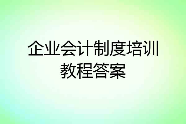 企业会计制度培训教程答案