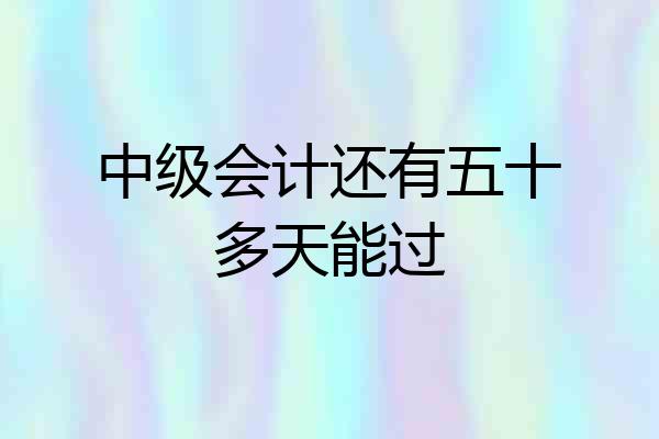 中级会计还有五十多天能过