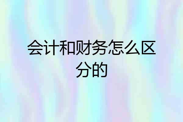 会计和财务怎么区分的