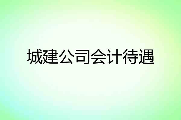 城建公司会计待遇