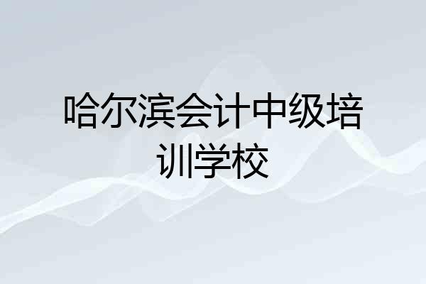 哈尔滨会计中级培训学校