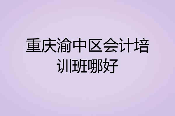 重庆渝中区会计培训班哪好