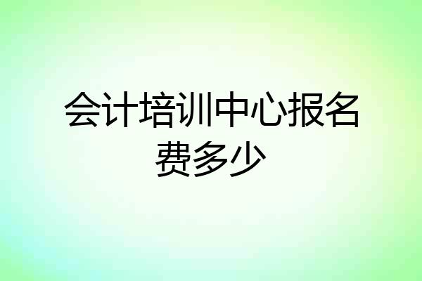 会计培训中心报名费多少