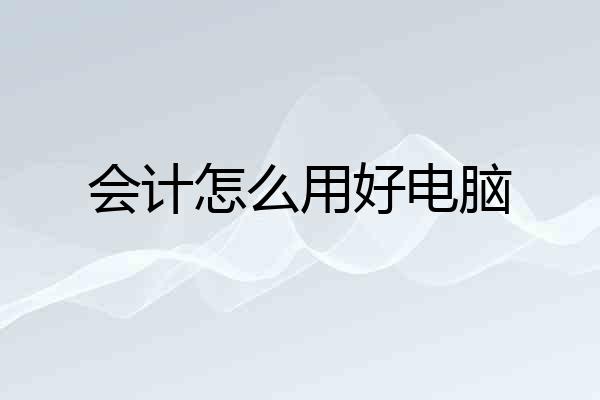 会计怎么用好电脑