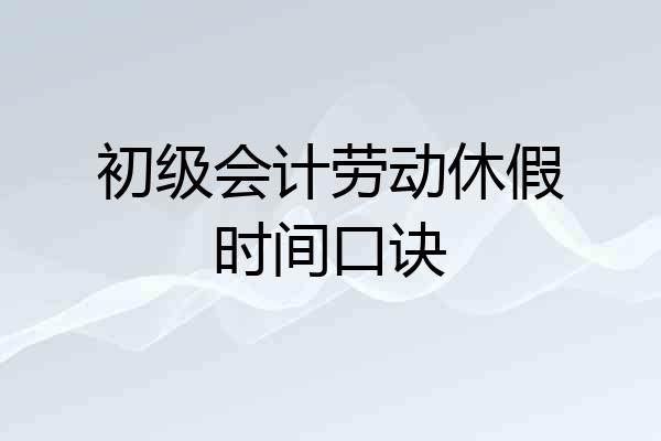 初级会计劳动休假时间口诀