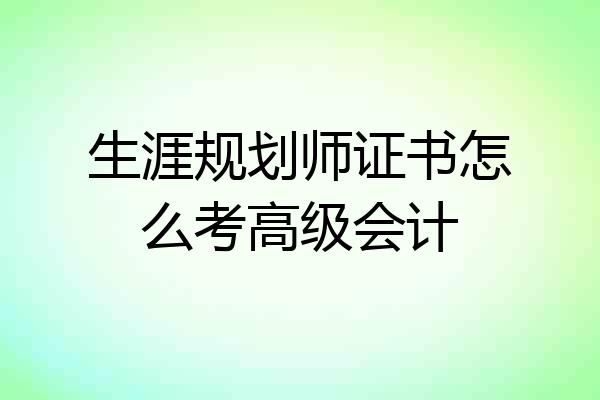 生涯规划师证书怎么考高级会计