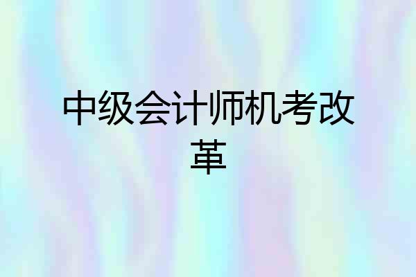 中级会计师机考改革