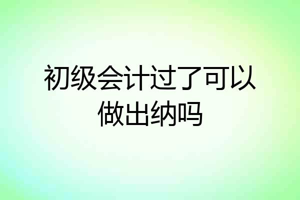 初级会计过了可以做出纳吗