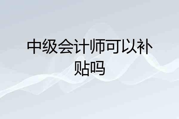 中级会计师可以补贴吗