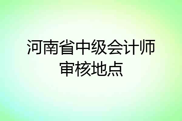 河南省中级会计师审核地点