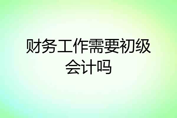 财务工作需要初级会计吗