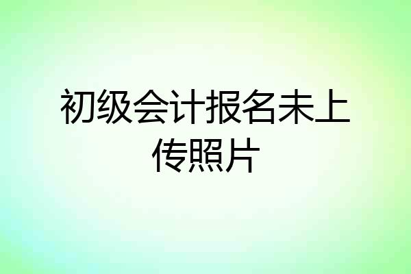 初级会计报名未上传照片
