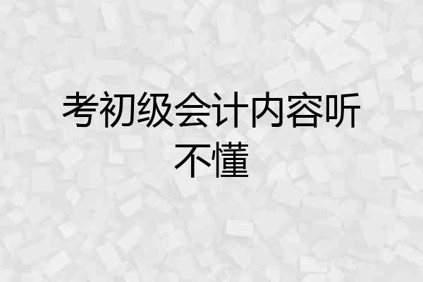 考初级会计内容听不懂
