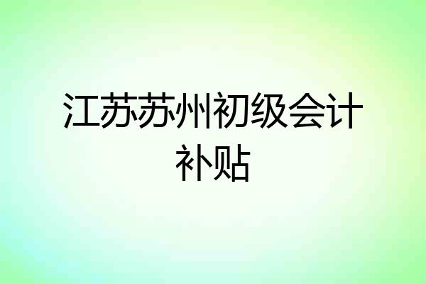 江苏苏州初级会计补贴