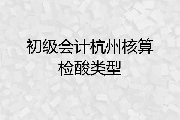 初级会计杭州核算检酸类型