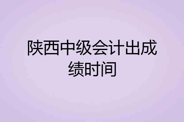 陕西中级会计出成绩时间