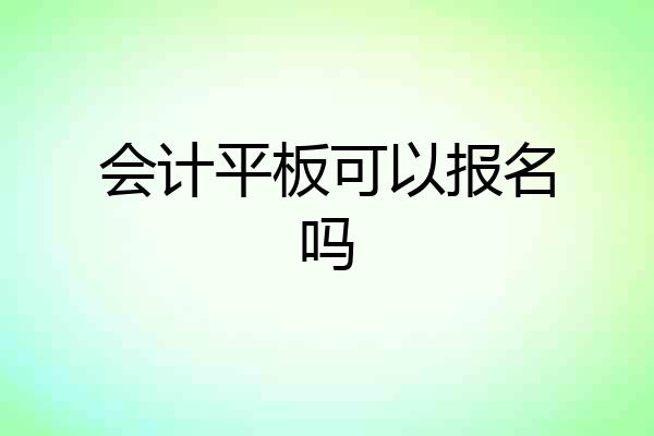 会计平板可以报名吗