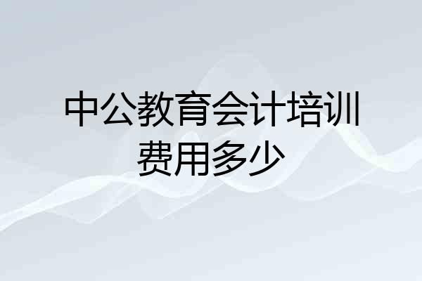 中公教育会计培训费用多少