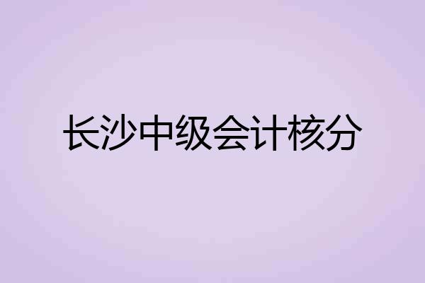 长沙中级会计核分