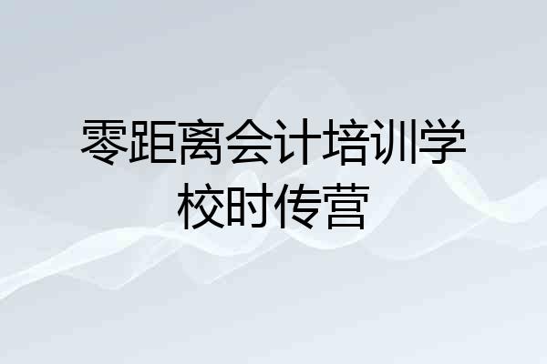 零距离会计培训学校时传营