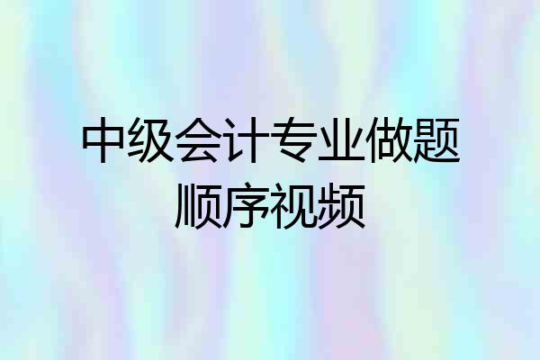 中级会计专业做题顺序视频