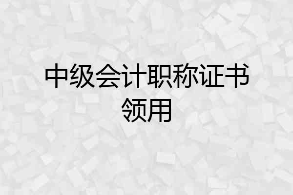 中级会计职称证书领用