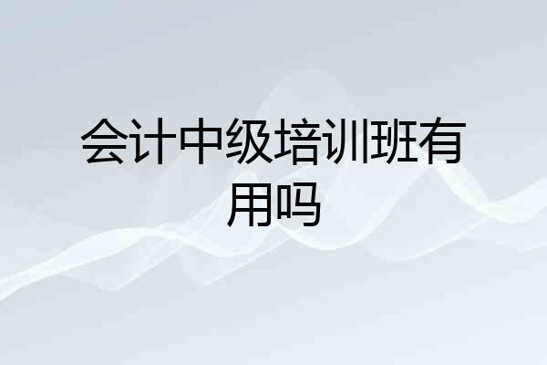 会计中级培训班有用吗