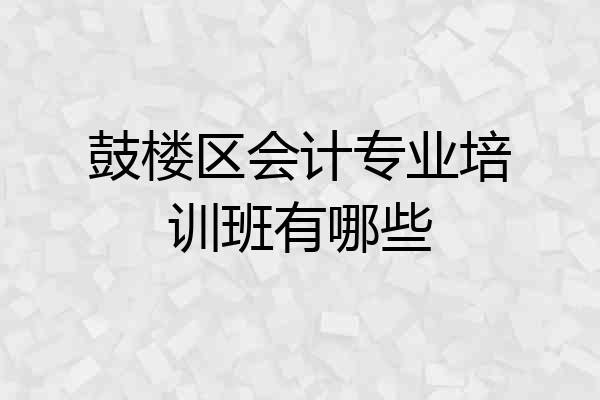 鼓楼区会计专业培训班有哪些