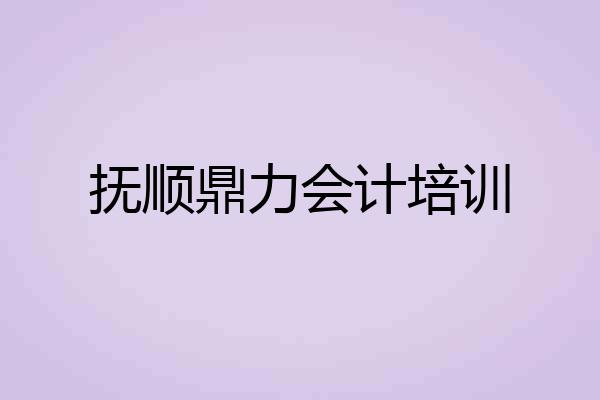 抚顺鼎力会计培训