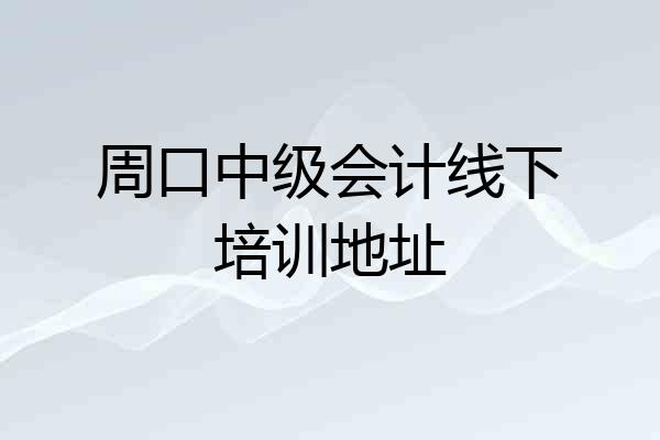 周口中级会计线下培训地址