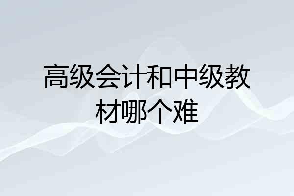 高级会计和中级教材哪个难