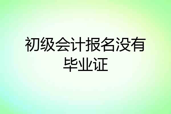 初级会计报名没有毕业证