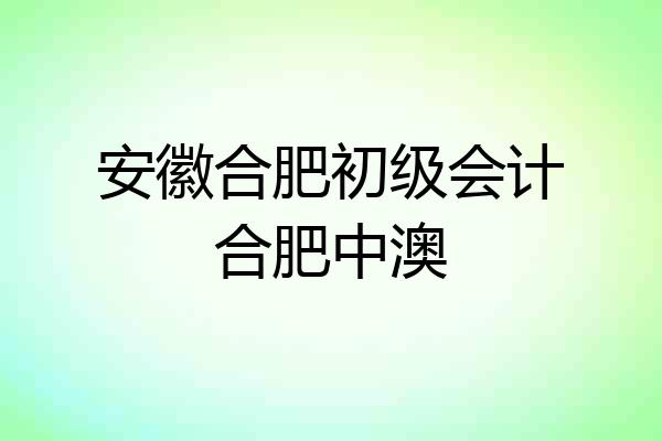 安徽合肥初级会计合肥中澳